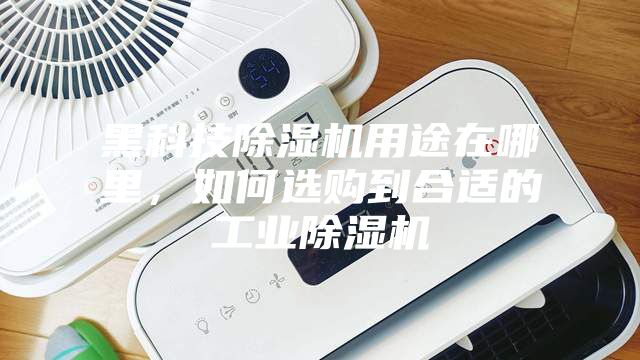 黑科技除濕機(jī)用途在哪里，如何選購到合適的工業(yè)除濕機(jī)