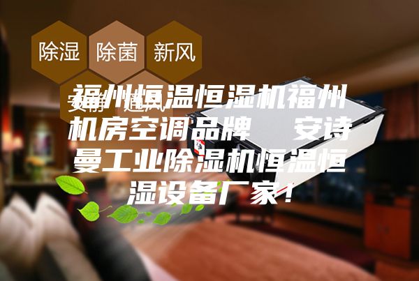福州恒溫恒濕機福州機房空調(diào)品牌  安詩曼工業(yè)除濕機恒溫恒濕設備廠家！