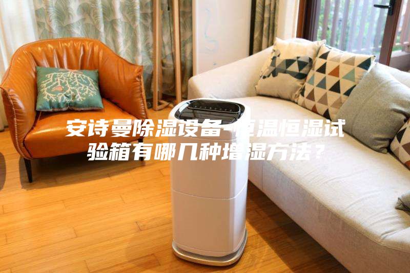 安詩(shī)曼除濕設(shè)備-恒溫恒濕試驗(yàn)箱有哪幾種增濕方法？