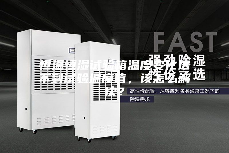 恒溫恒濕試驗箱溫度變化達(dá)不到試驗溫度值，該怎么解決？
