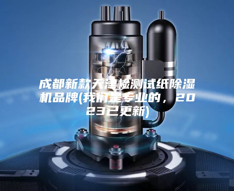 成都新款天津檢測試紙除濕機品牌(我們是專業的，2023已更新)