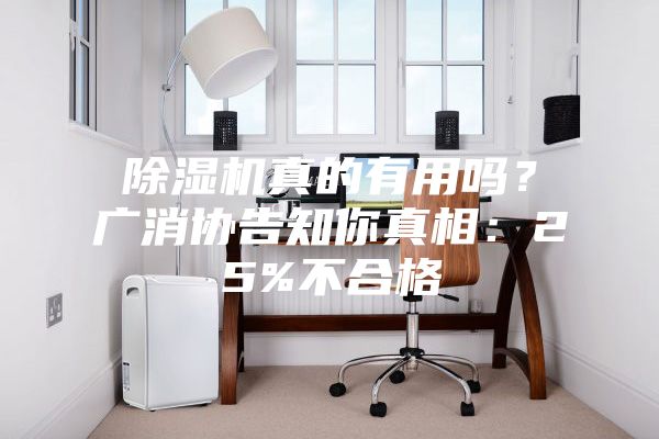 除濕機真的有用嗎？廣消協告知你真相：25%不合格