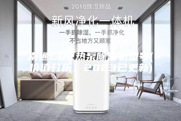 南通CO2熱泵除濕機型號(價值分析，2023已更新)