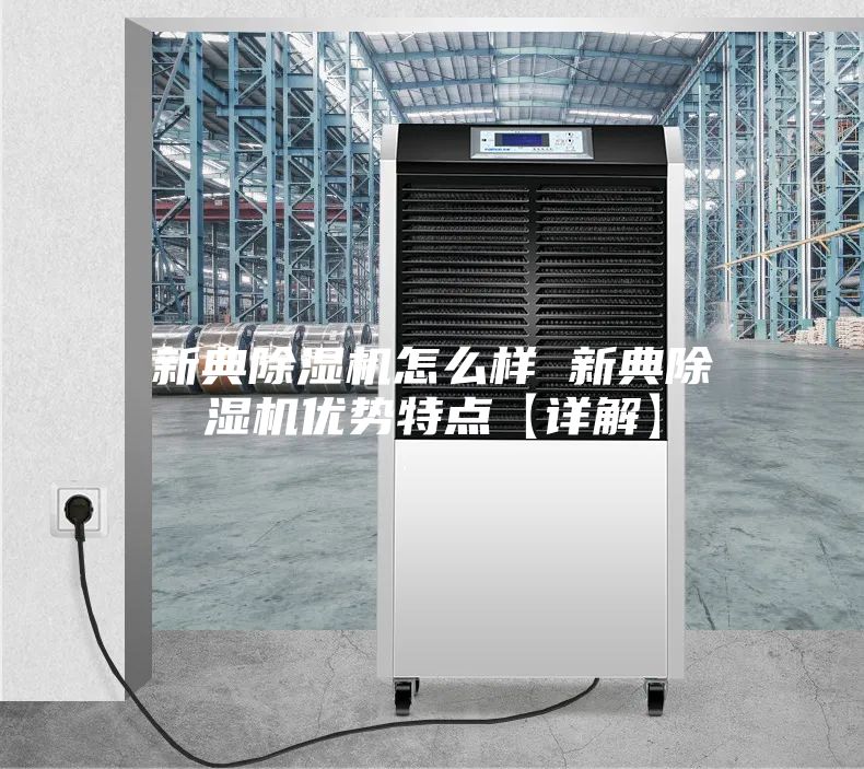 新典除濕機(jī)怎么樣 新典除濕機(jī)優(yōu)勢特點【詳解】