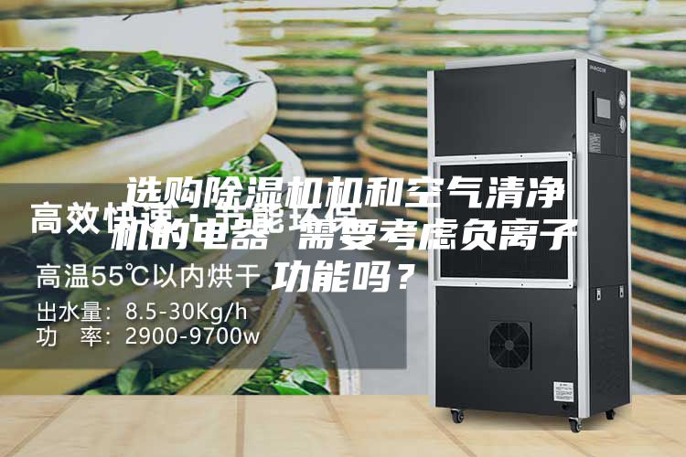 選購除濕機機和空氣清凈機的電器 需要考慮負離子功能嗎？
