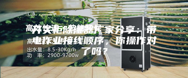 開關(guān)柜除濕器廠家分享：帶電作業(yè)接線順序，你操作對了嗎？