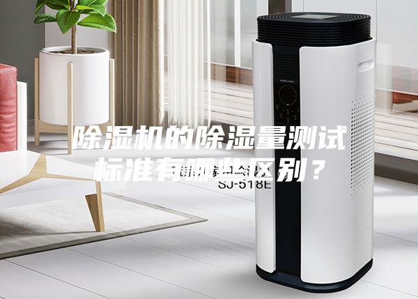 除濕機的除濕量測試標準有哪些區別？