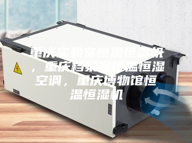 重慶實驗室恒溫恒濕機，重慶檔案室恒溫恒濕空調，重慶博物館恒溫恒濕機