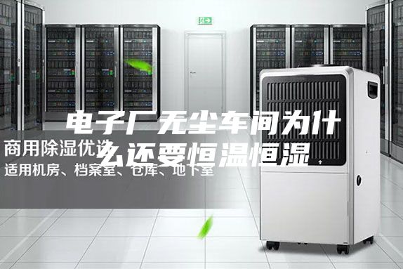 電子廠無(wú)塵車間為什么還要恒溫恒濕