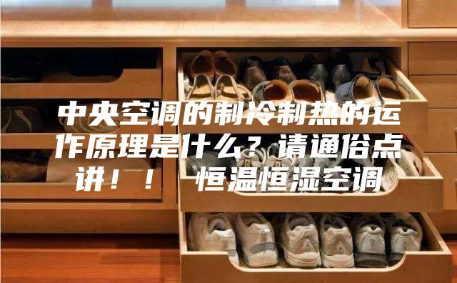 中央空調(diào)的制冷制熱的運(yùn)作原理是什么？請(qǐng)通俗點(diǎn)講！！ 恒溫恒濕空調(diào)