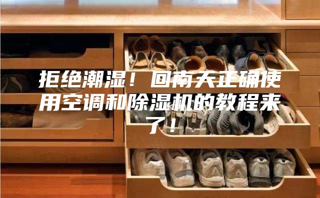 拒絕潮濕!回南天正確使用空調和除濕機的教程來了!