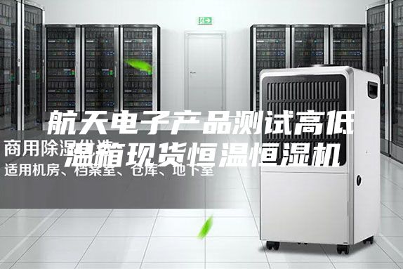 航天電子產(chǎn)品測試高低溫箱現(xiàn)貨恒溫恒濕機