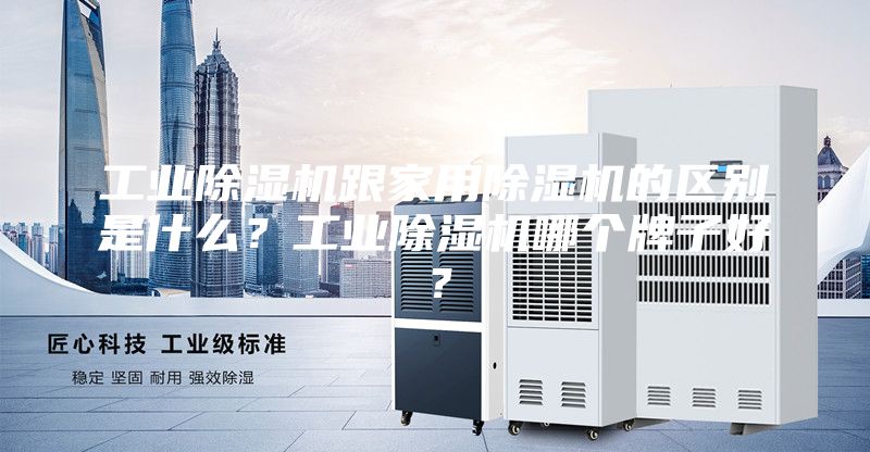 工業除濕機跟家用除濕機的區別是什么？工業除濕機哪個牌子好？