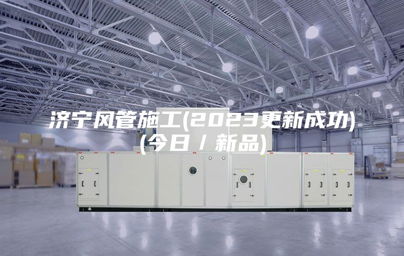 濟(jì)寧風(fēng)管施工(2023更新成功)(今日/新品)