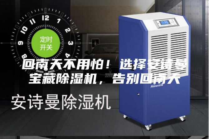 回南天不用怕!選擇安詩曼寶藏除濕機(jī),告別回南天