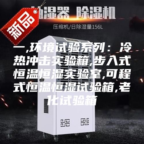 一,環境試驗系列:冷熱沖擊實驗箱,步入式恒溫恒濕實驗室,可程式恒溫恒濕試驗箱,老化試驗箱