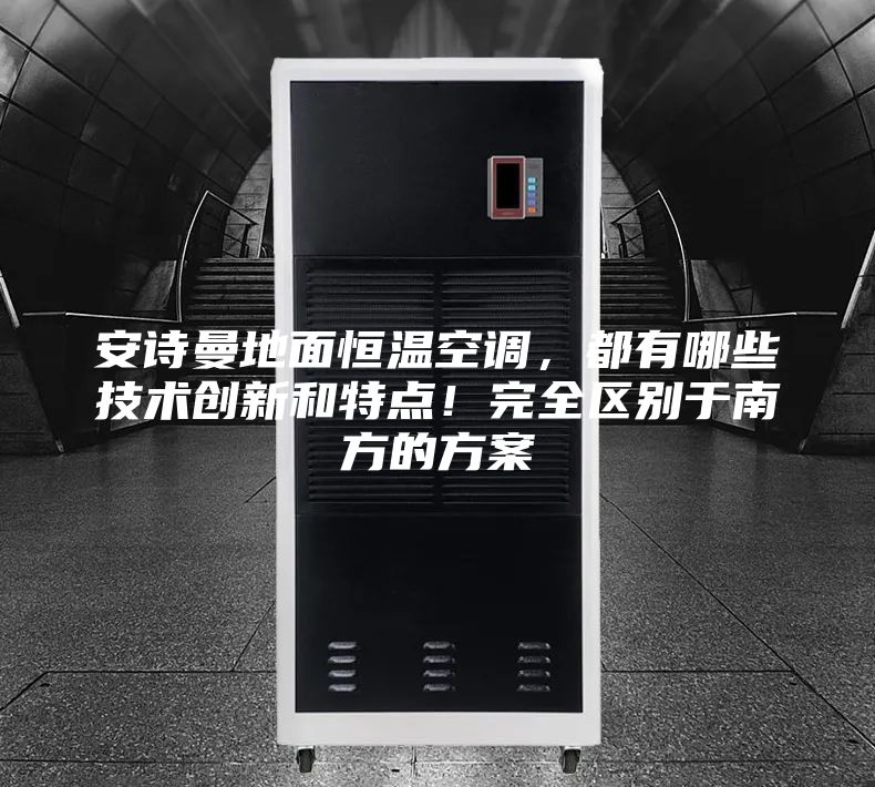 安詩曼地面恒溫空調(diào),都有哪些技術(shù)創(chuàng)新和特點!完全區(qū)別于南方的方案