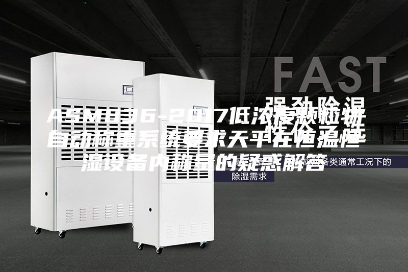 ASM836-2017低濃度顆粒物自動稱重系統(tǒng)要求天平在恒溫恒濕設備內稱量的疑惑解答