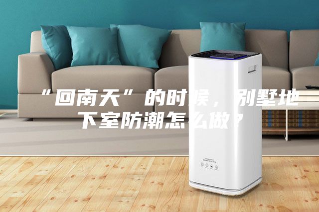 “回南天”的時候，別墅地下室防潮怎么做？