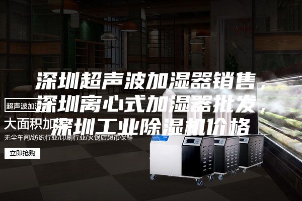 深圳超聲波加濕器銷售，深圳離心式加濕器批發，深圳工業除濕機價格