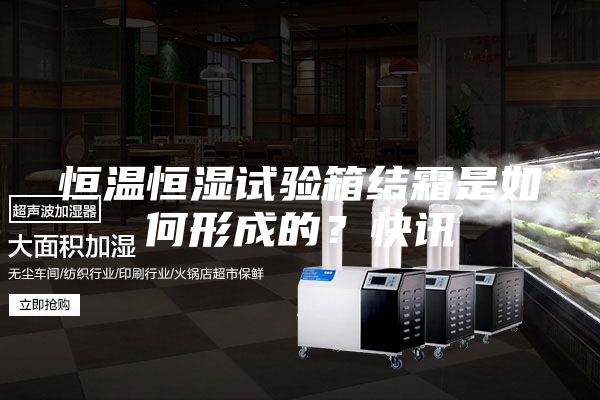 恒溫恒濕試驗箱結霜是如何形成的？快訊
