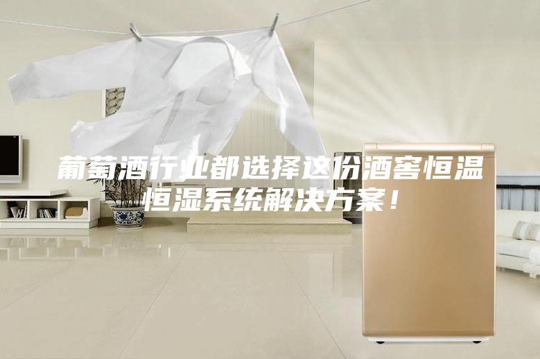 葡萄酒行業都選擇這份酒窖恒溫恒濕系統解決方案！