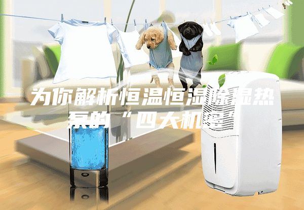 為你解析恒溫恒濕除濕熱泵的“四大機(jī)密”