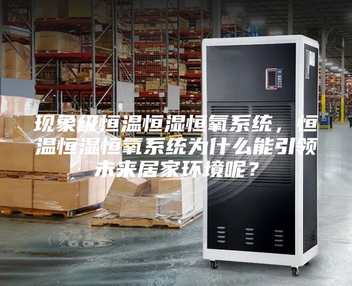 現(xiàn)象級(jí)恒溫恒濕恒氧系統(tǒng)，恒溫恒濕恒氧系統(tǒng)為什么能引領(lǐng)未來居家環(huán)境呢？
