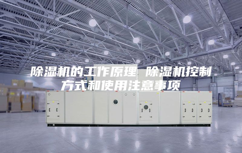 除濕機(jī)的工作原理 除濕機(jī)控制方式和使用注意事項(xiàng)