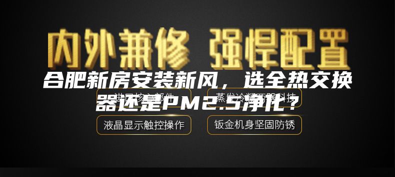 合肥新房安裝新風，選全熱交換器還是PM2.5凈化？