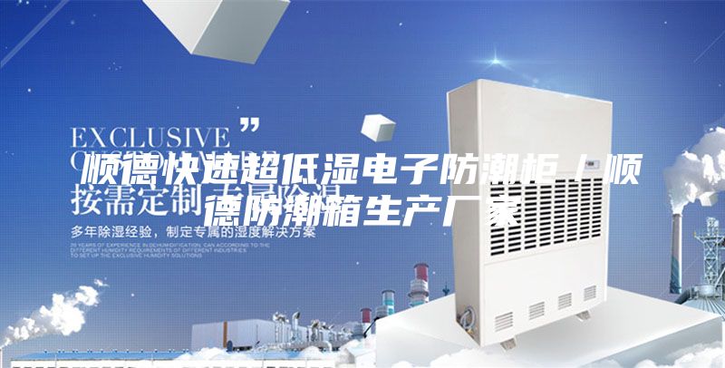 順德快速超低濕電子防潮柜/順德防潮箱生產(chǎn)廠家