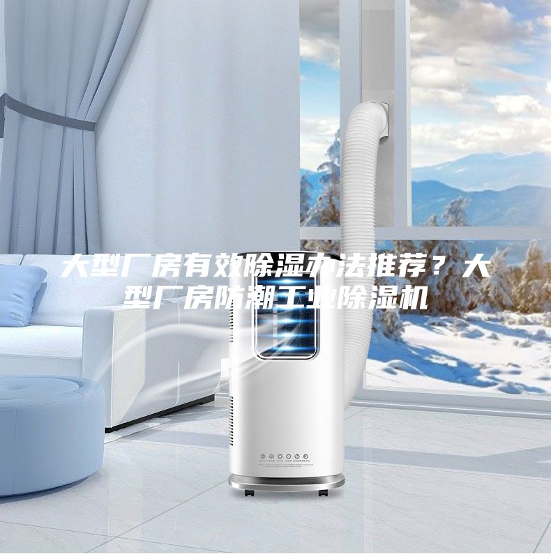 大型廠房有效除濕辦法推薦?大型廠房防潮工業除濕機