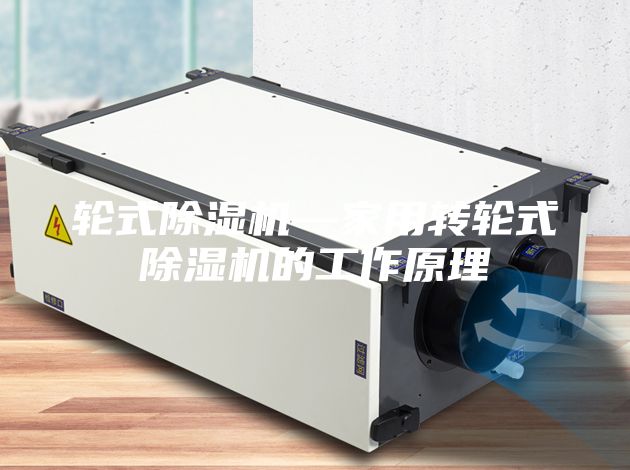 輪式除濕機—家用轉(zhuǎn)輪式除濕機的工作原理