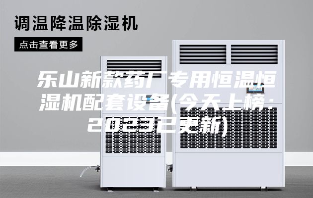 樂山新款藥廠專用恒溫恒濕機配套設備(今天上榜:2023已更新)