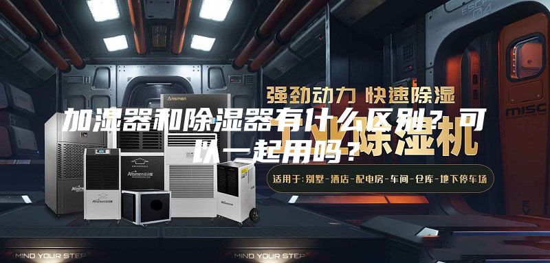 加濕器和除濕器有什么區別?可以一起用嗎?