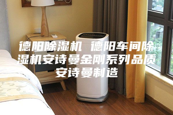 德陽除濕機 德陽車間除濕機安詩曼金剛系列品質(zhì)安詩曼制造