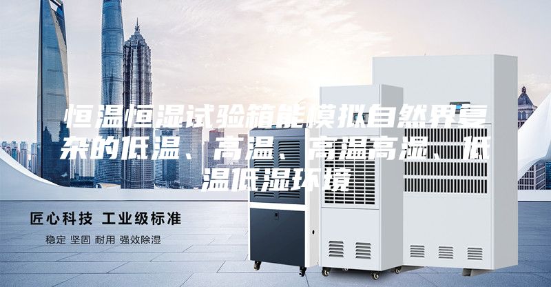 恒溫恒濕試驗(yàn)箱能模擬自然界復(fù)雜的低溫、高溫、高溫高濕、低溫低濕環(huán)境