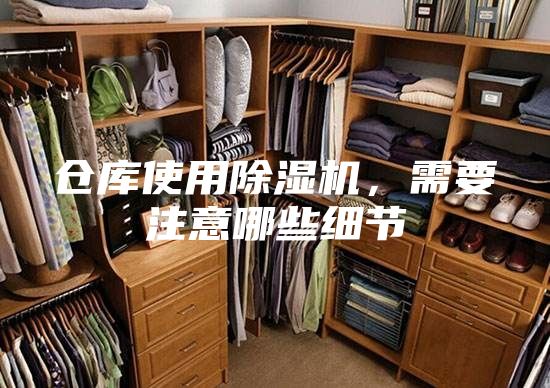 倉庫使用除濕機(jī)，需要注意哪些細(xì)節(jié)