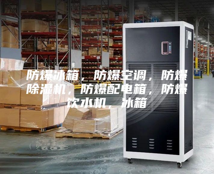 防爆冰箱,防爆空調,防爆除濕機,防爆配電箱,防爆飲水機,冰箱