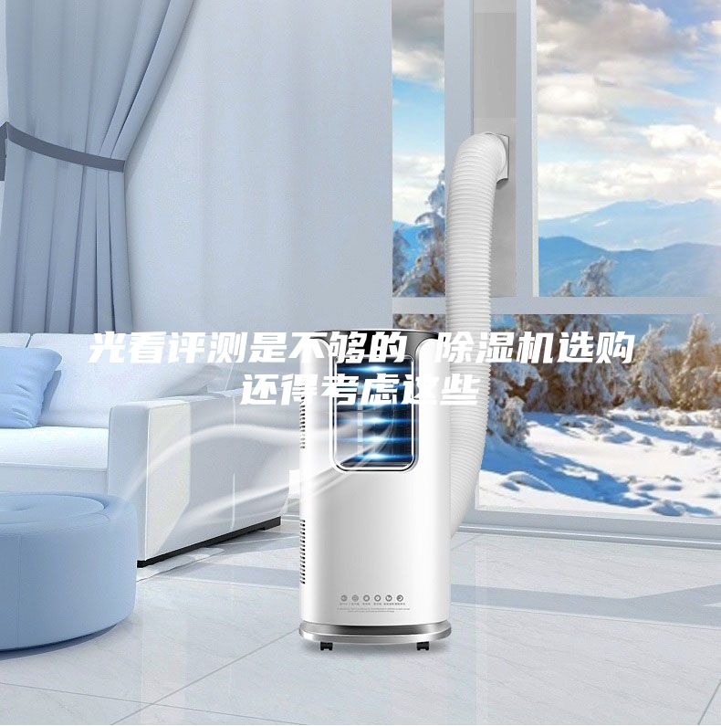 光看評(píng)測(cè)是不夠的 除濕機(jī)選購還得考慮這些