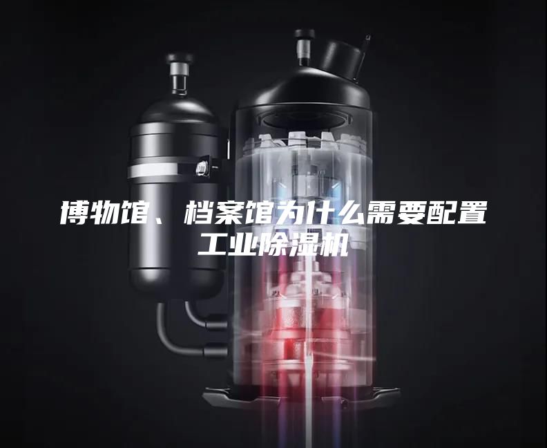 博物館、檔案館為什么需要配置工業除濕機