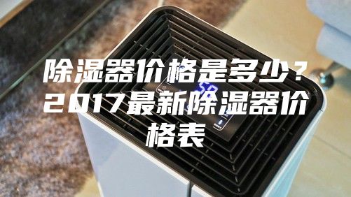 除濕器價(jià)格是多少?2017最新除濕器價(jià)格表