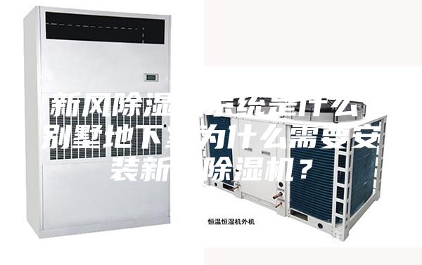 新風(fēng)除濕機(jī)系統(tǒng)是什么,別墅地下室為什么需要安裝新風(fēng)除濕機(jī)?