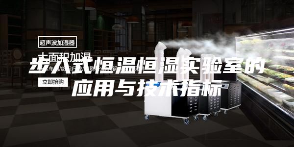 步入式恒溫恒濕實驗室的應(yīng)用與技術(shù)指標