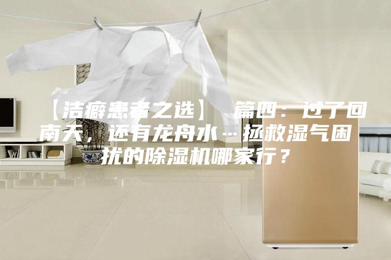 【潔癖患者之選】 篇四：過了回南天，還有龍舟水…拯救濕氣困擾的除濕機哪家行？