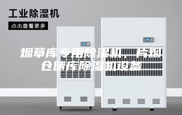 煙草庫專用除濕機,片煙倉儲庫除濕機設備