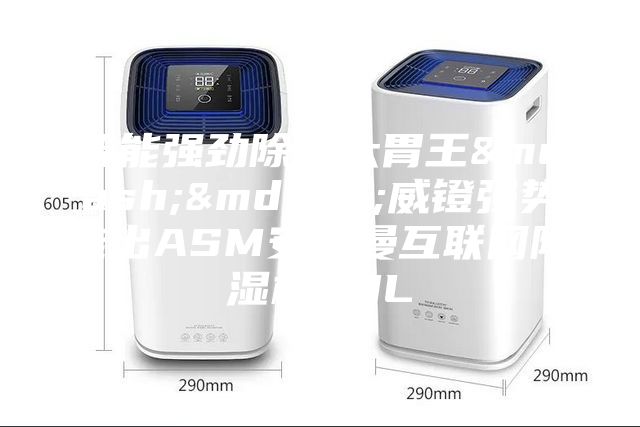智能強勁除濕大胃王——威鐙強勢推出ASM安詩曼互聯(lián)網(wǎng)除濕機30L