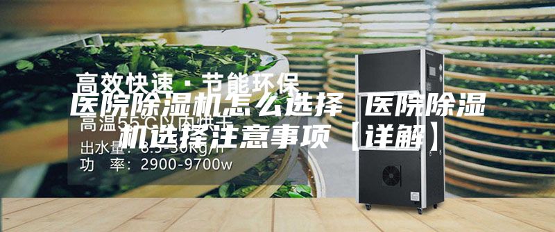 醫(yī)院除濕機怎么選擇 醫(yī)院除濕機選擇注意事項【詳解】