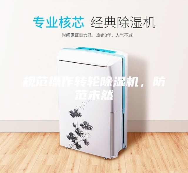 規(guī)范操作轉(zhuǎn)輪除濕機,防范未然