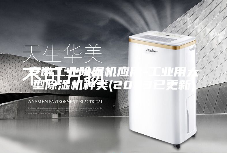 安徽工業(yè)除濕機應用-工業(yè)用大型除濕機種類(2023已更新)
